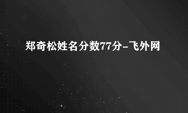 郑奇松姓名分数77分-飞外网