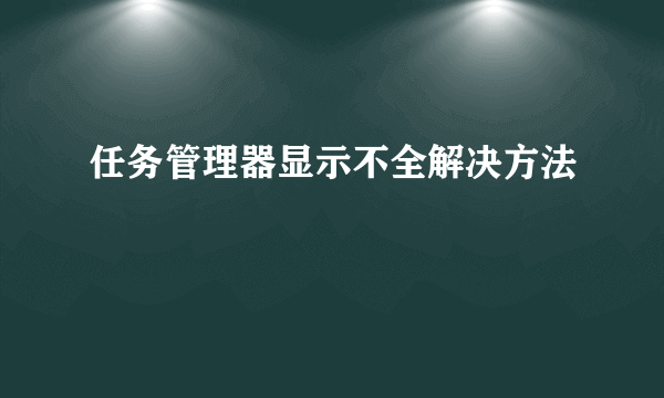 任务管理器显示不全解决方法