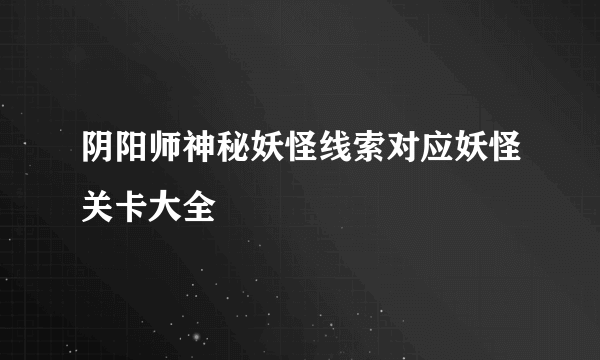 阴阳师神秘妖怪线索对应妖怪关卡大全