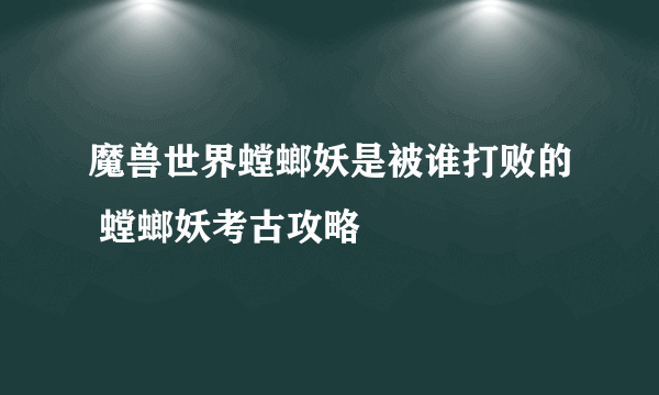 魔兽世界螳螂妖是被谁打败的 螳螂妖考古攻略