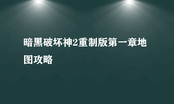 暗黑破坏神2重制版第一章地图攻略