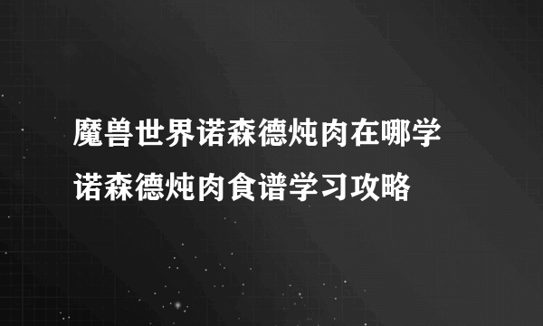 魔兽世界诺森德炖肉在哪学 诺森德炖肉食谱学习攻略