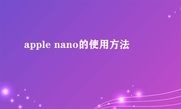 apple nano的使用方法