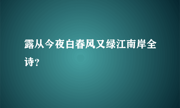 露从今夜白春风又绿江南岸全诗？