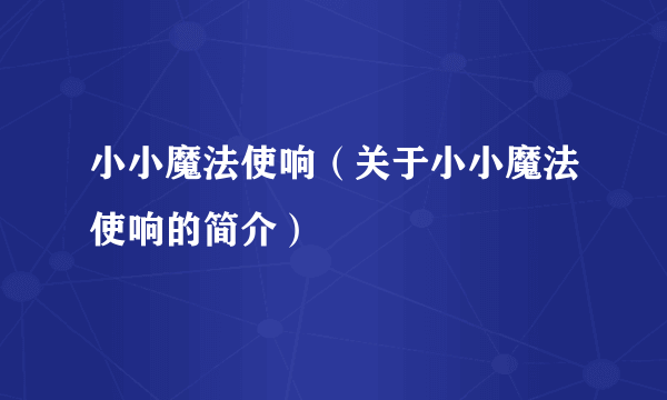 小小魔法使响（关于小小魔法使响的简介）