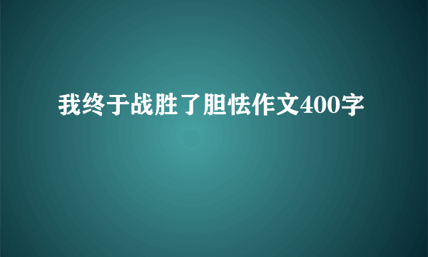 我终于战胜了胆怯作文400字