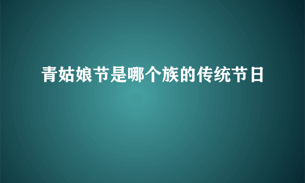 青姑娘节是哪个族的传统节日