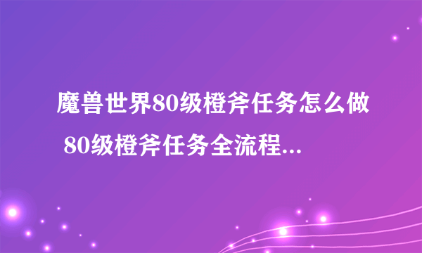 魔兽世界80级橙斧任务怎么做 80级橙斧任务全流程图文攻略