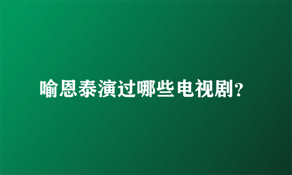 喻恩泰演过哪些电视剧？