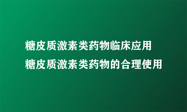 糖皮质激素类药物临床应用  糖皮质激素类药物的合理使用