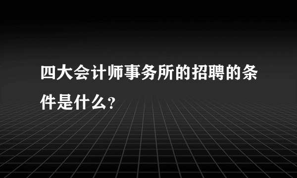 四大会计师事务所的招聘的条件是什么？