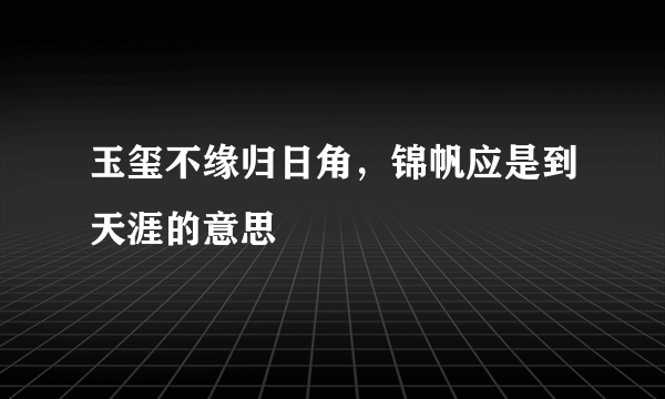 玉玺不缘归日角，锦帆应是到天涯的意思