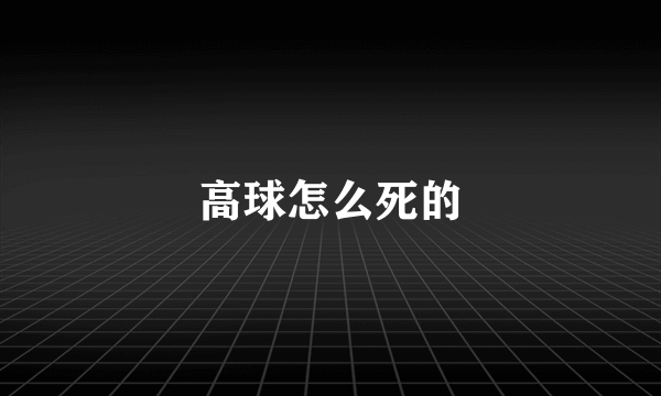 高球怎么死的