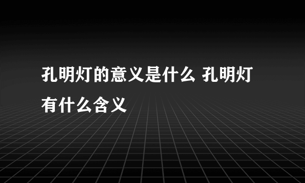 孔明灯的意义是什么 孔明灯有什么含义