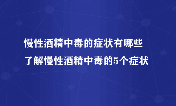 慢性酒精中毒的症状有哪些 了解慢性酒精中毒的5个症状