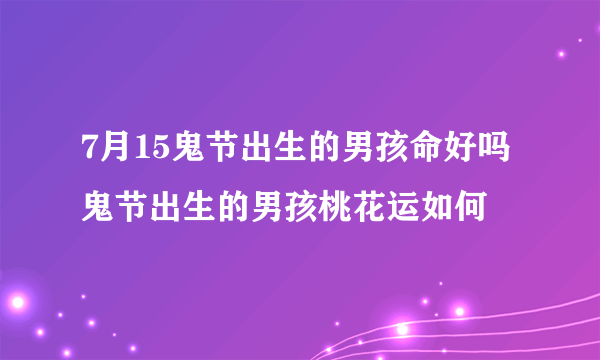 7月15鬼节出生的男孩命好吗 鬼节出生的男孩桃花运如何