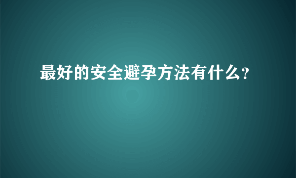 最好的安全避孕方法有什么？