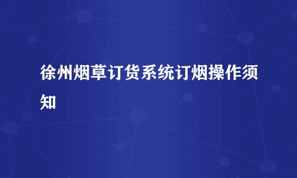 徐州烟草订货系统订烟操作须知