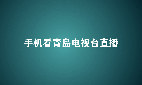 手机看青岛电视台直播