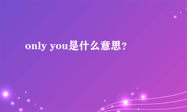 only you是什么意思？