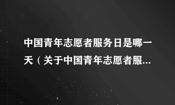 中国青年志愿者服务日是哪一天（关于中国青年志愿者服务日是哪一天的简介）