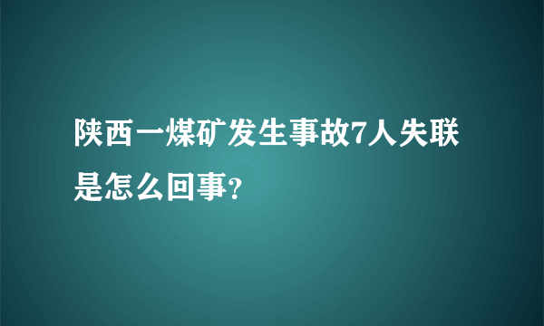 陕西一煤矿发生事故7人失联是怎么回事？