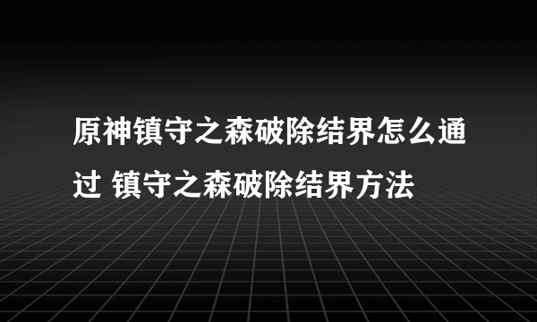 原神镇守之森破除结界怎么通过 镇守之森破除结界方法