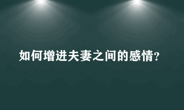 如何增进夫妻之间的感情？