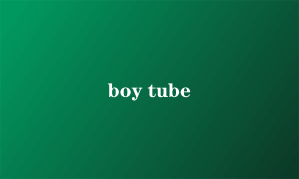 boy tube