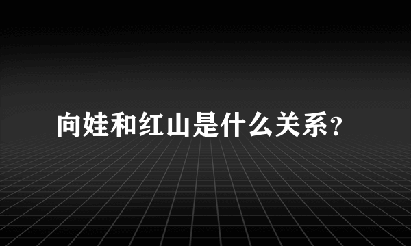 向娃和红山是什么关系？