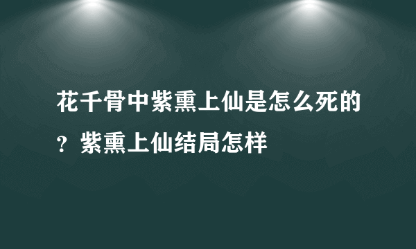 花千骨中紫熏上仙是怎么死的？紫熏上仙结局怎样