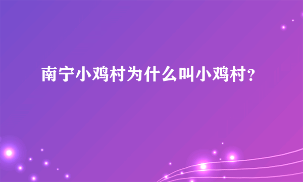 南宁小鸡村为什么叫小鸡村？