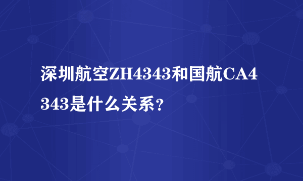 深圳航空ZH4343和国航CA4343是什么关系？