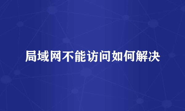 局域网不能访问如何解决