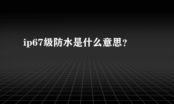 ip67级防水是什么意思？