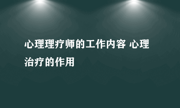 心理理疗师的工作内容 心理治疗的作用