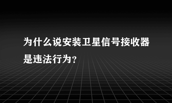 为什么说安装卫星信号接收器是违法行为？