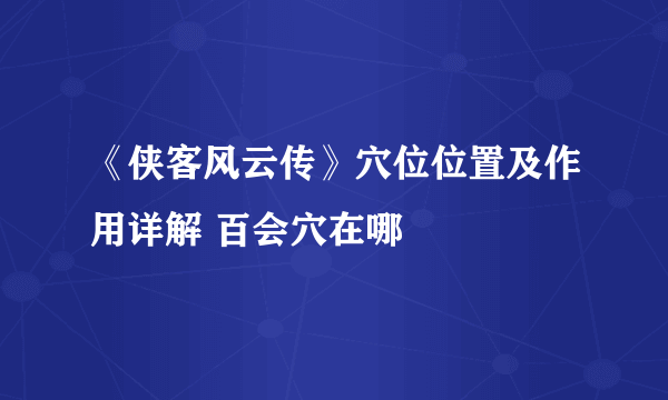 《侠客风云传》穴位位置及作用详解 百会穴在哪