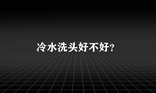 冷水洗头好不好？