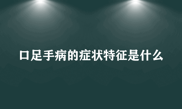 口足手病的症状特征是什么