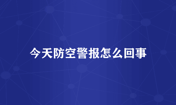 今天防空警报怎么回事