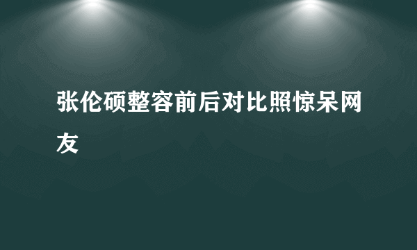 张伦硕整容前后对比照惊呆网友