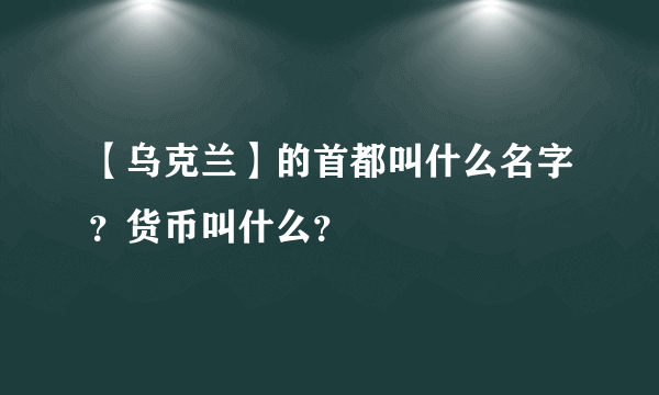 【乌克兰】的首都叫什么名字？货币叫什么？