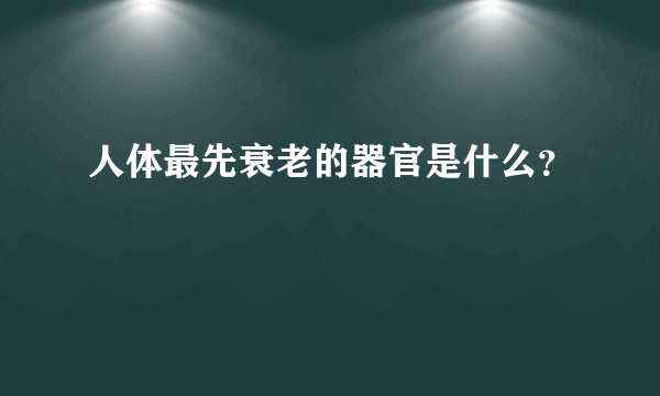 人体最先衰老的器官是什么？