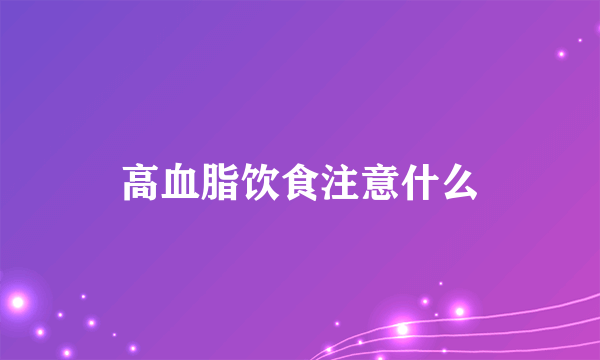 高血脂饮食注意什么