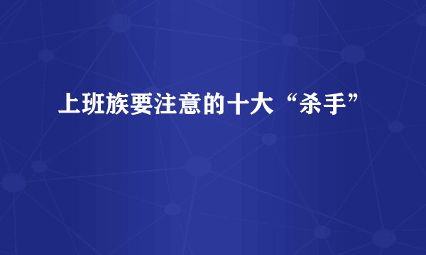 上班族要注意的十大“杀手”