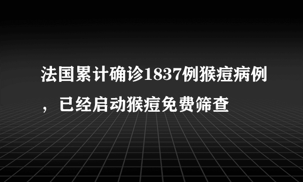 法国累计确诊1837例猴痘病例，已经启动猴痘免费筛查