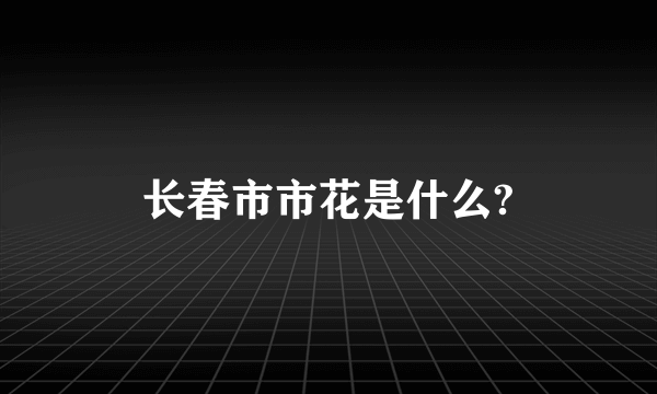 长春市市花是什么?