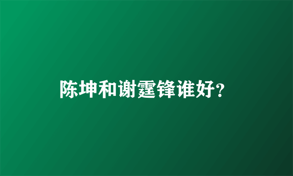 陈坤和谢霆锋谁好？