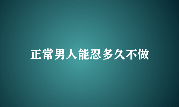 正常男人能忍多久不做